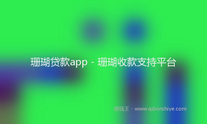 珊瑚贷款app - 珊瑚收款支持平台