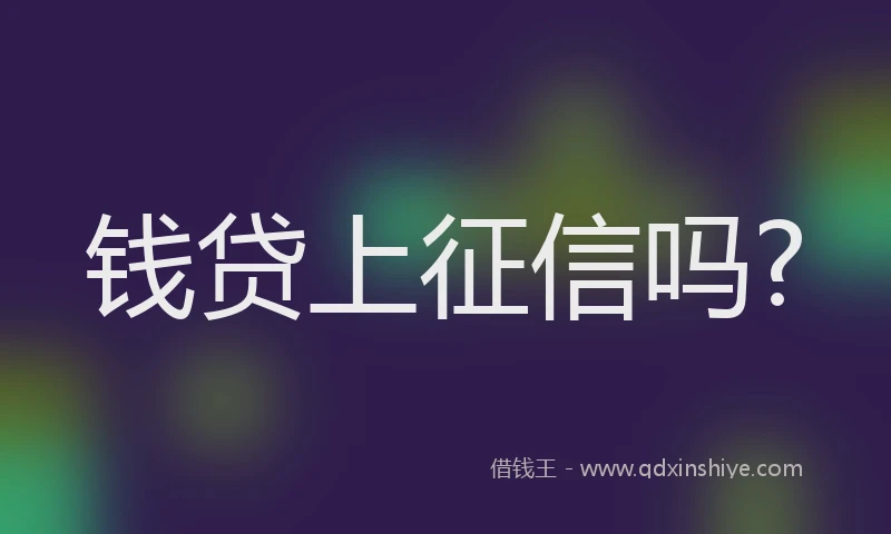 钱贷上征信吗?