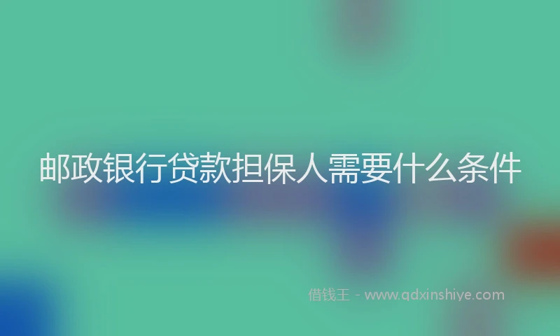 邮政银行贷款担保人需要什么条件