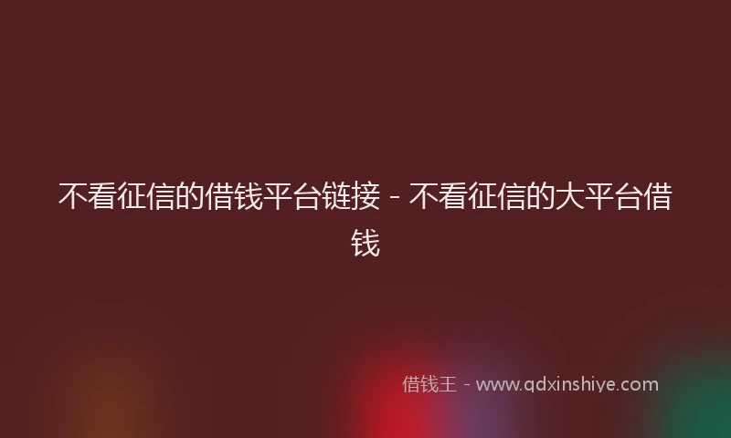 不看征信的借钱平台链接 - 不看征信的大平台借钱