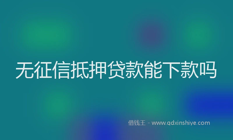 无征信抵押贷款能下款吗