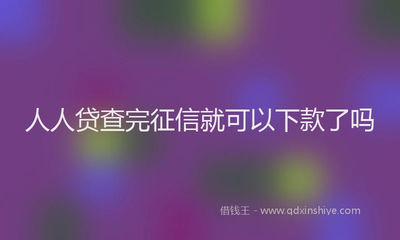 人人贷查完征信就可以下款了吗