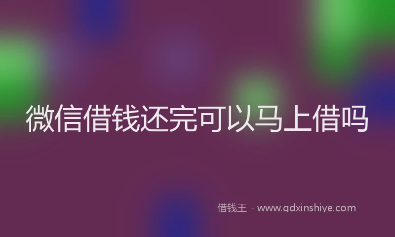 微信借钱还完可以马上借吗