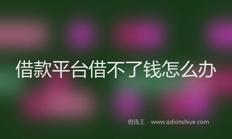 借款平台借不了钱怎么办