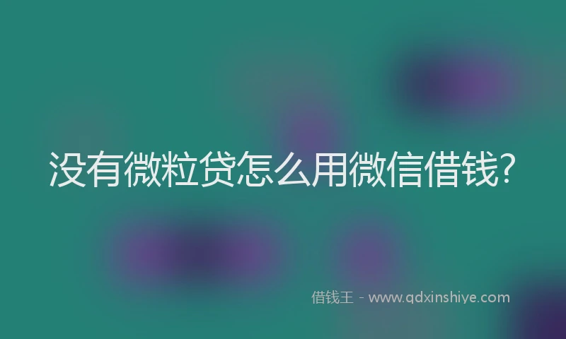 没有微粒贷怎么用微信借钱?