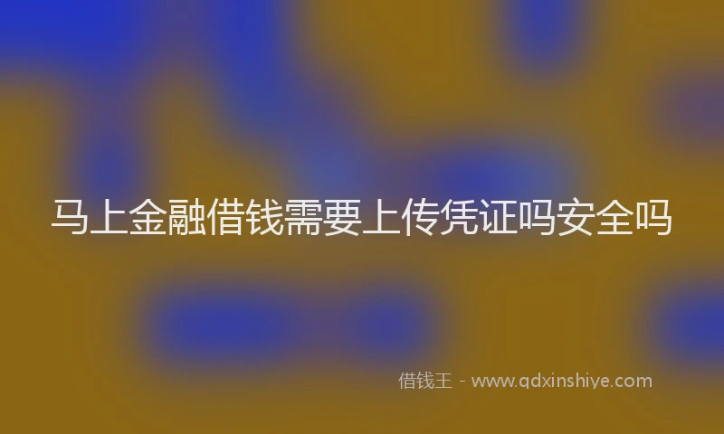 马上金融借钱需要上传凭证吗安全吗