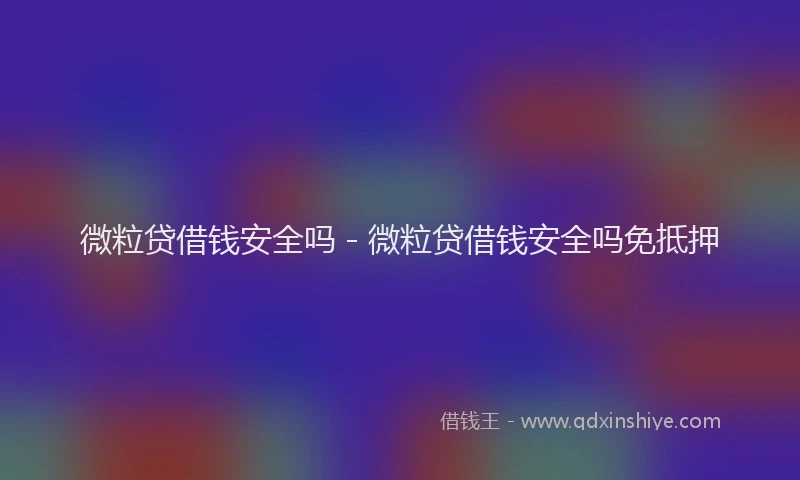 微粒贷借钱安全吗 - 微粒贷借钱安全吗免抵押