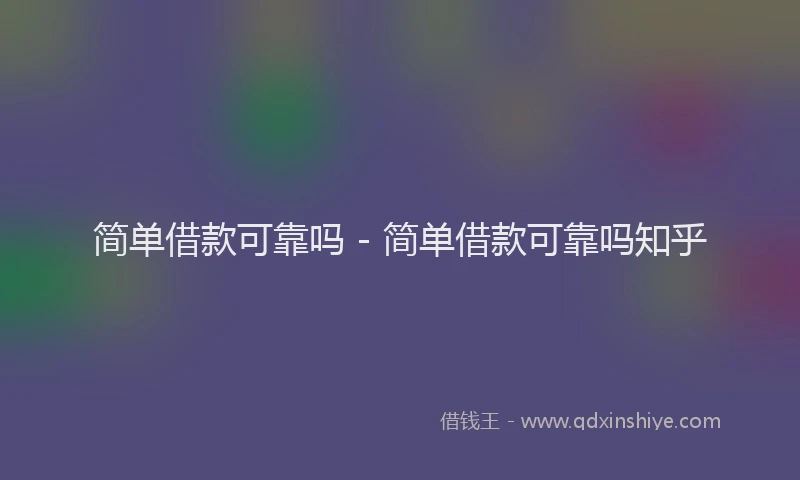简单借款可靠吗 - 简单借款可靠吗知乎