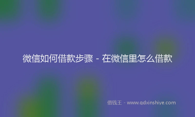 微信如何借款步骤 - 在微信里怎么借款