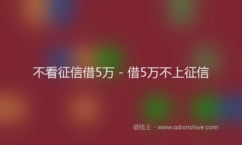 不看征信借5万 - 借5万不上征信