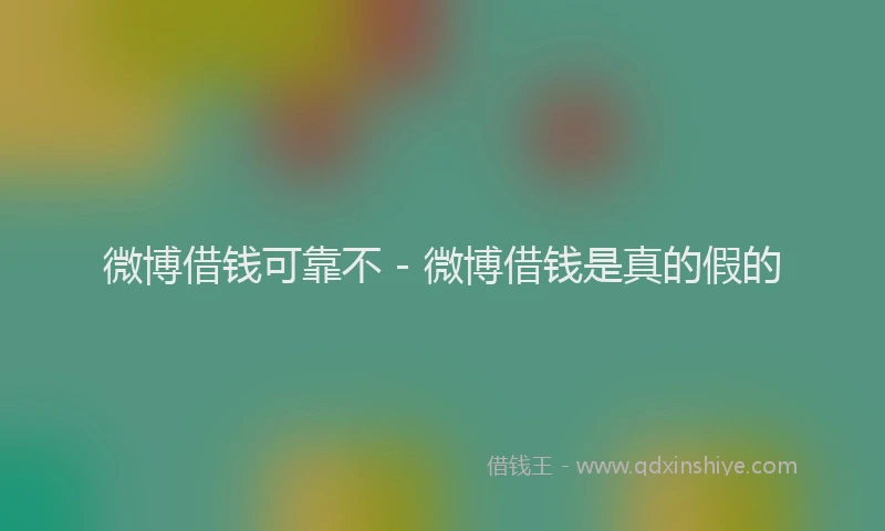 微博借钱可靠不 - 微博借钱是真的假的