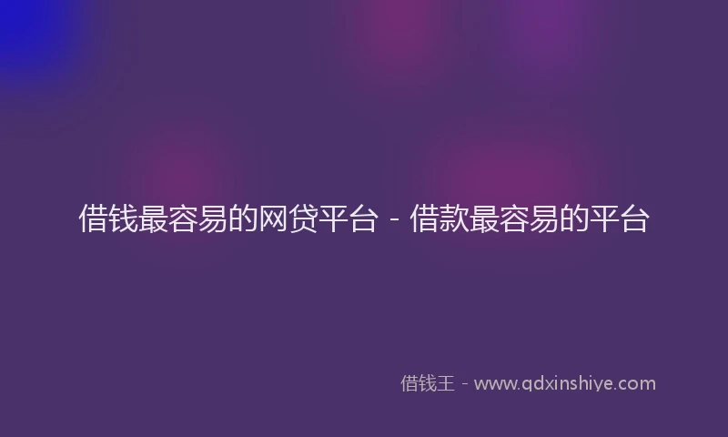 借钱最容易的网贷平台 - 借款最容易的平台