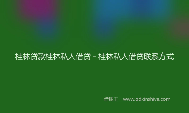 桂林贷款桂林私人借贷 - 桂林私人借贷联系方式