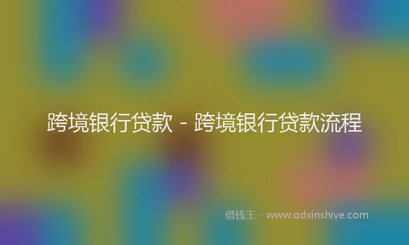 跨境银行贷款 - 跨境银行贷款流程