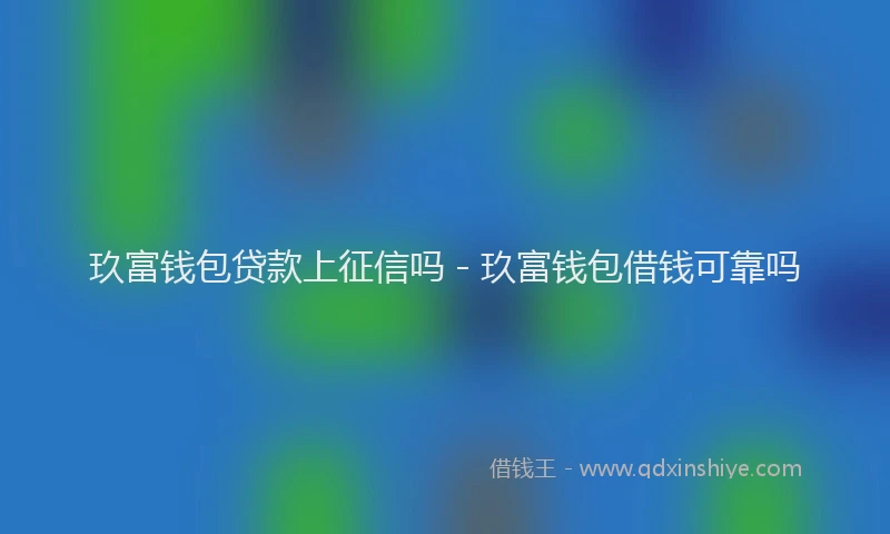 玖富钱包贷款上征信吗 - 玖富钱包借钱可靠吗