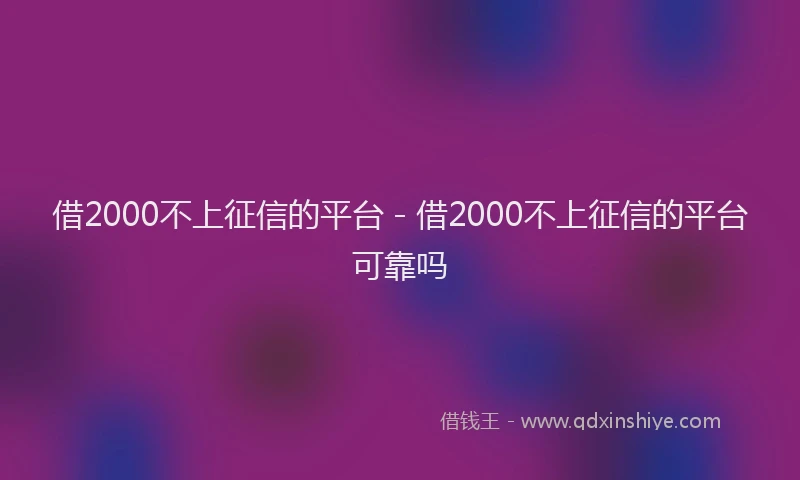 借2000不上征信的平台 - 借2000不上征信的平台可靠吗