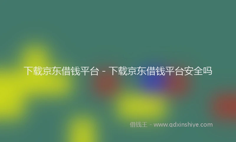 下载京东借钱平台 - 下载京东借钱平台安全吗