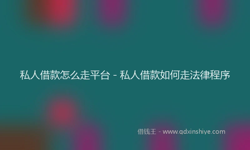 私人借款怎么走平台 - 私人借款如何走法律程序