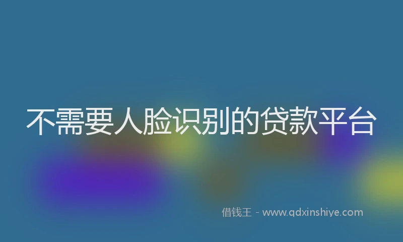 不需要人脸识别的贷款平台