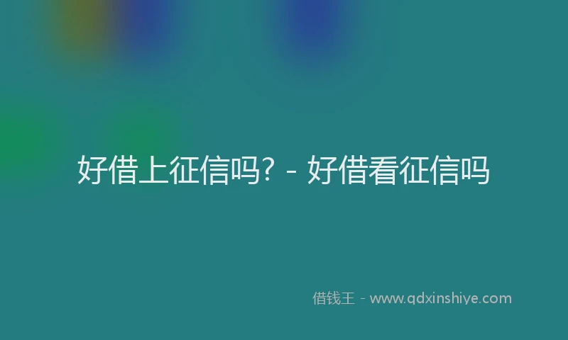 好借上征信吗? - 好借看征信吗