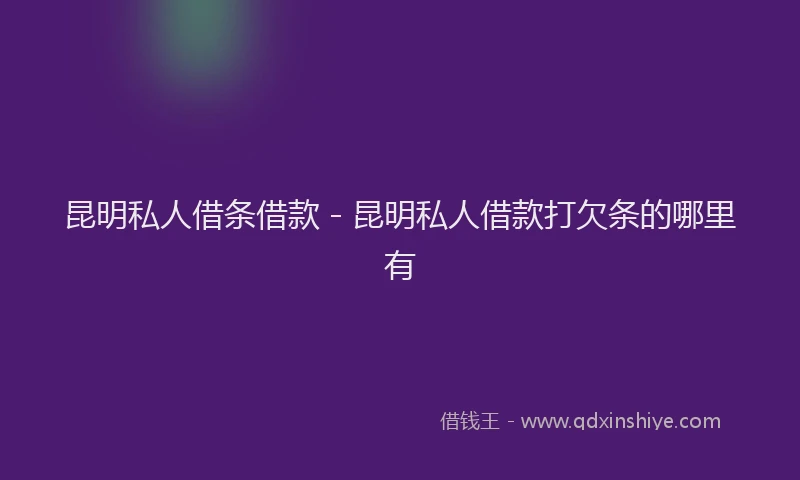 昆明私人借条借款 - 昆明私人借款打欠条的哪里有