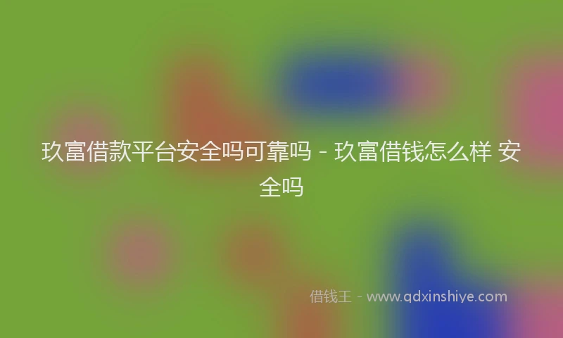 玖富借款平台安全吗可靠吗 - 玖富借钱怎么样 安全吗