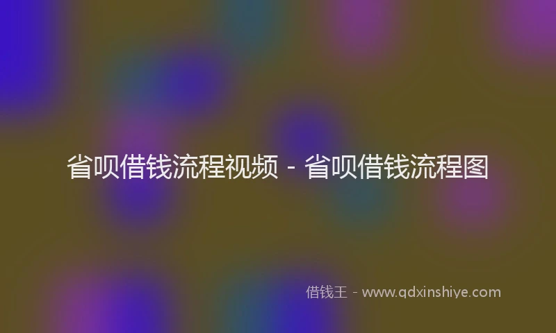 省呗借钱流程视频 - 省呗借钱流程图