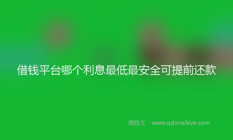 借钱平台哪个利息最低最安全可提前还款