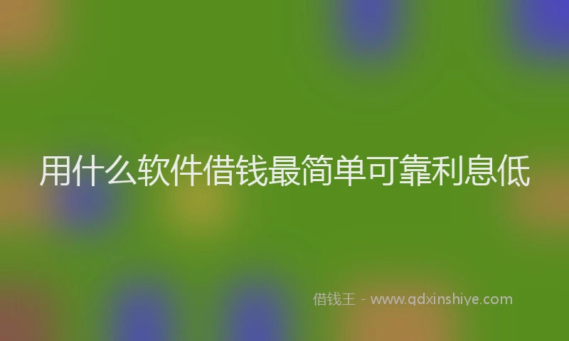 用什么软件借钱最简单可靠利息低