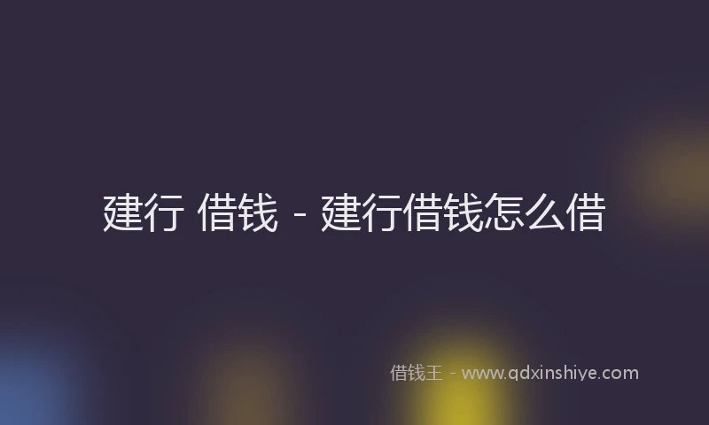 建行 借钱 - 建行借钱怎么借