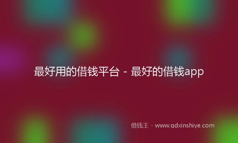 最好用的借钱平台 - 最好的借钱app