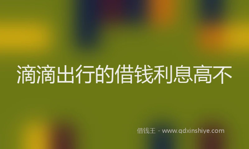 滴滴出行的借钱利息高不