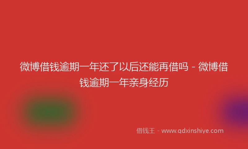 微博借钱逾期一年还了以后还能再借吗 - 微博借钱逾期一年亲身经历