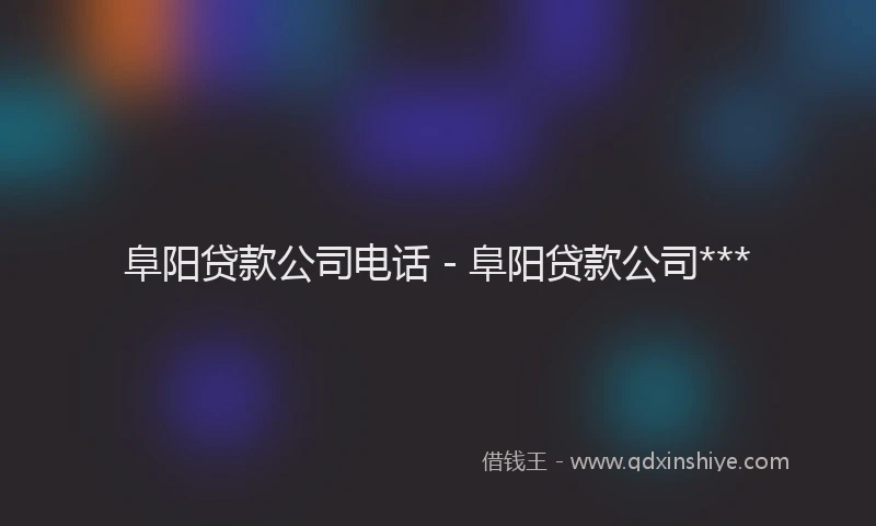 阜阳贷款公司电话 - 阜阳贷款公司***
