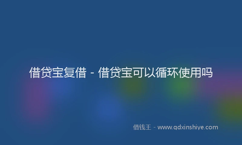 借贷宝复借 - 借贷宝可以循环使用吗