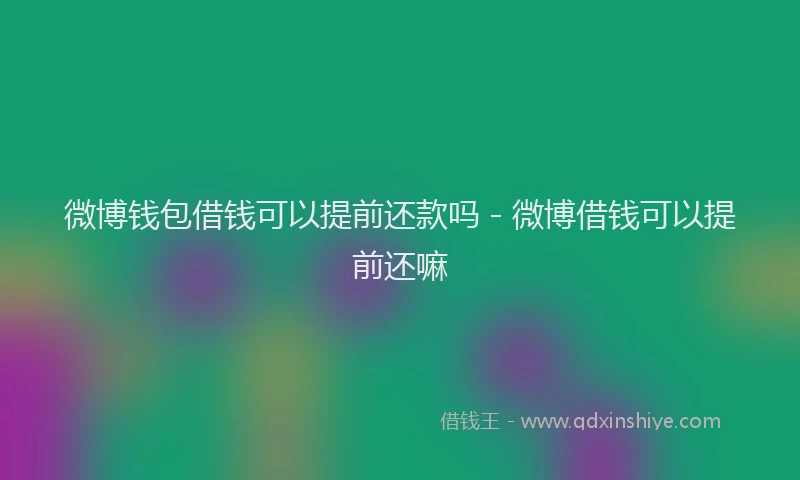 微博钱包借钱可以提前还款吗 - 微博借钱可以提前还嘛