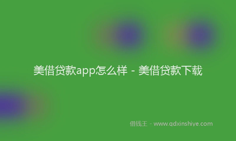 美借贷款app怎么样 - 美借贷款下载