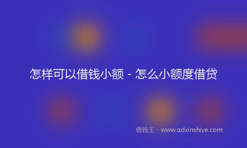 怎样可以借钱小额 - 怎么小额度借贷