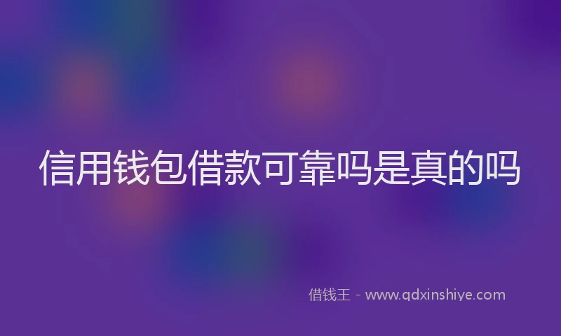 信用钱包借款可靠吗是真的吗