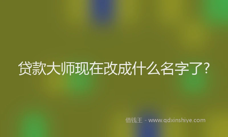 贷款大师现在改成什么名字了?
