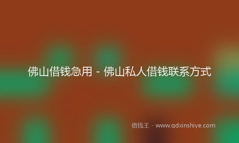 佛山借钱急用 - 佛山私人借钱联系方式