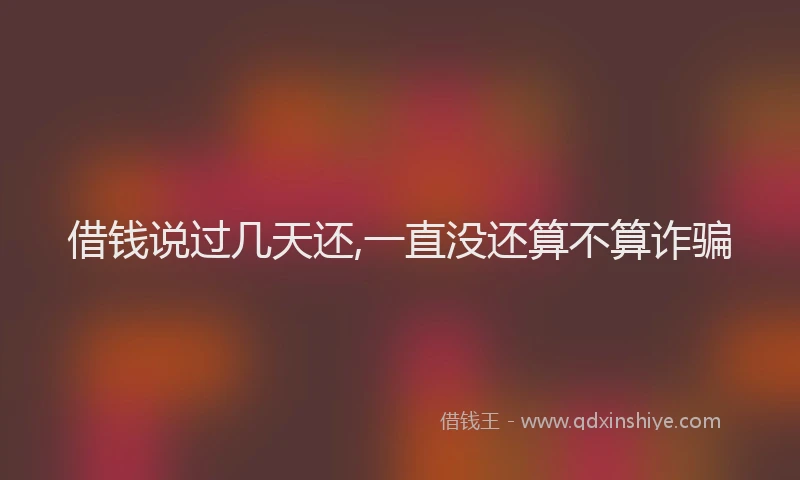 借钱说过几天还,一直没还算不算诈骗