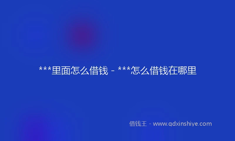 ***里面怎么借钱 - ***怎么借钱在哪里