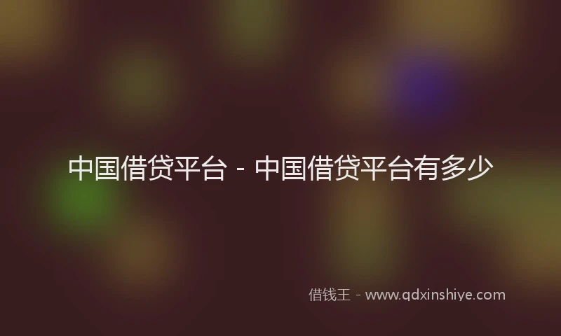 中国借贷平台 - 中国借贷平台有多少