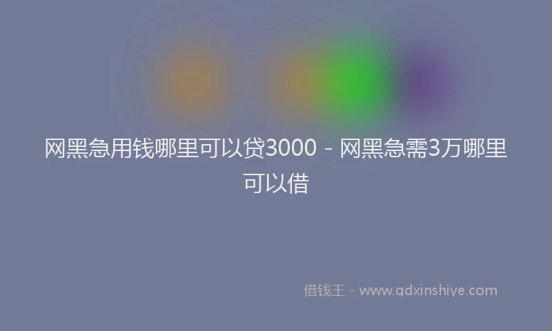 网黑急用钱哪里可以贷3000 - 网黑急需3万哪里可以借