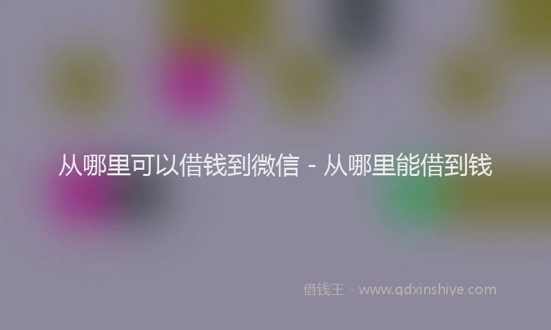 从哪里可以借钱到微信 - 从哪里能借到钱