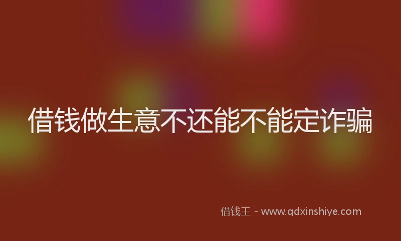 借钱做生意不还能不能定诈骗