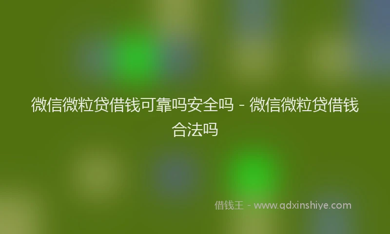 微信微粒贷借钱可靠吗安全吗 - 微信微粒贷借钱合法吗