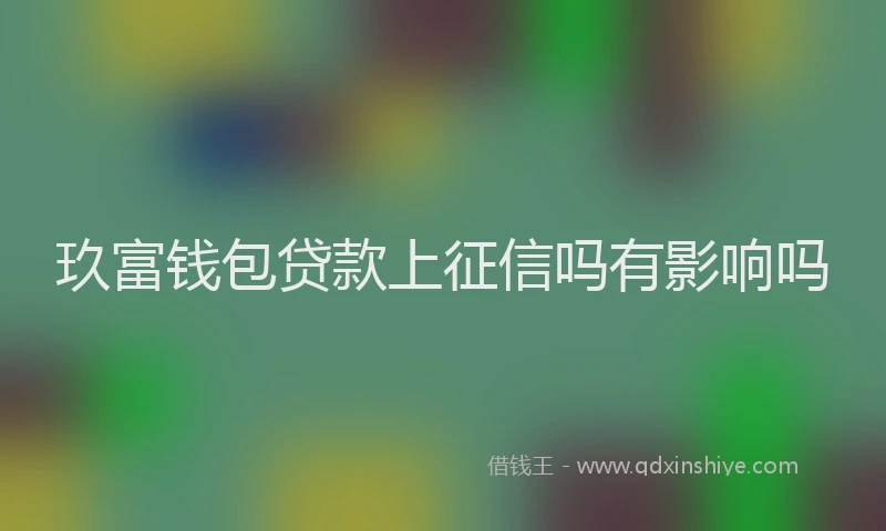 玖富钱包贷款上征信吗有影响吗