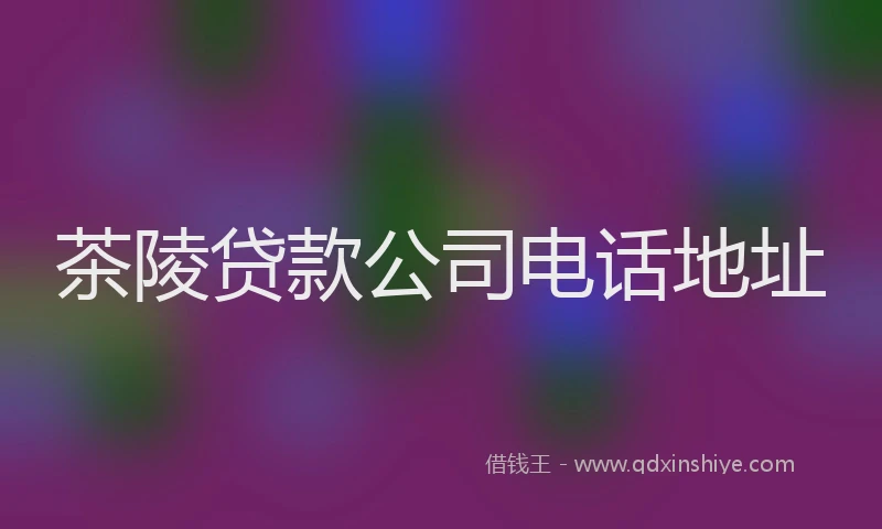 茶陵贷款公司电话地址